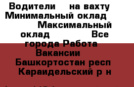 Водители BC на вахту. › Минимальный оклад ­ 60 000 › Максимальный оклад ­ 99 000 - Все города Работа » Вакансии   . Башкортостан респ.,Караидельский р-н